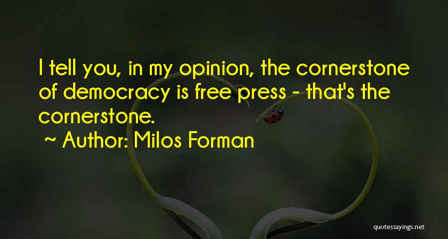 Milos Forman Quotes: I Tell You, In My Opinion, The Cornerstone Of Democracy Is Free Press - That's The Cornerstone.