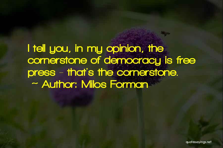 Milos Forman Quotes: I Tell You, In My Opinion, The Cornerstone Of Democracy Is Free Press - That's The Cornerstone.