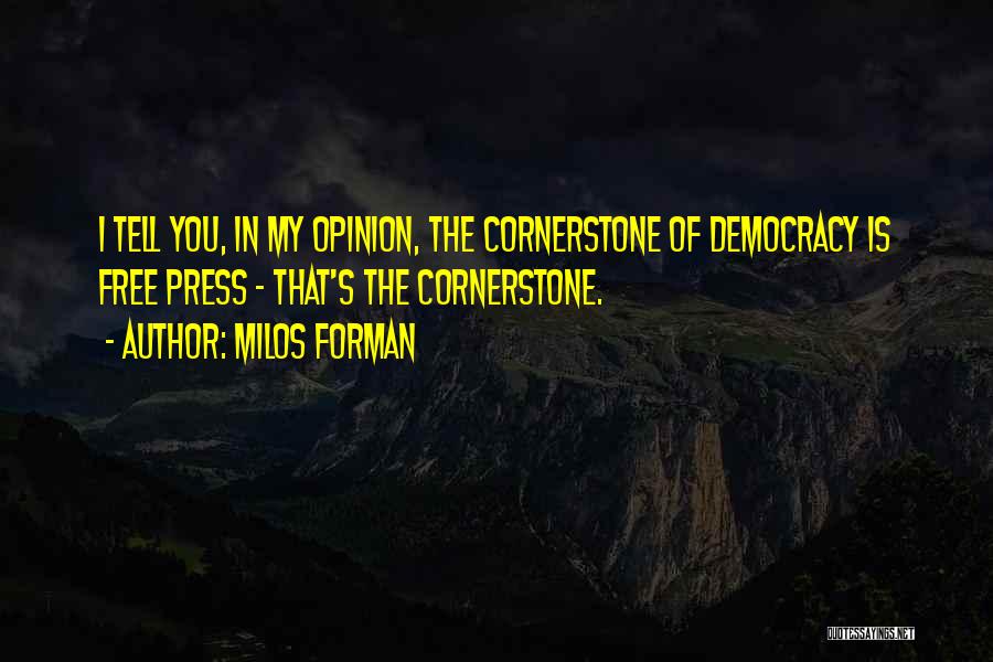 Milos Forman Quotes: I Tell You, In My Opinion, The Cornerstone Of Democracy Is Free Press - That's The Cornerstone.