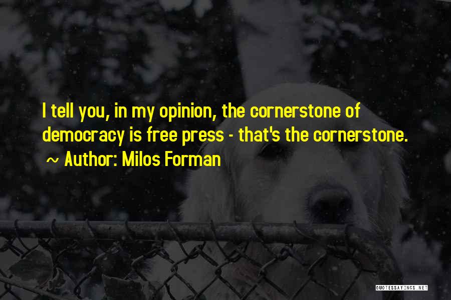 Milos Forman Quotes: I Tell You, In My Opinion, The Cornerstone Of Democracy Is Free Press - That's The Cornerstone.