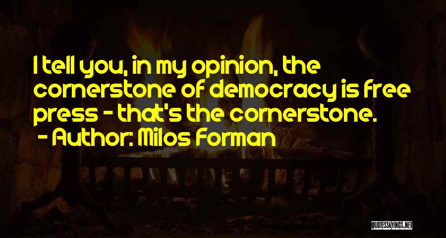 Milos Forman Quotes: I Tell You, In My Opinion, The Cornerstone Of Democracy Is Free Press - That's The Cornerstone.