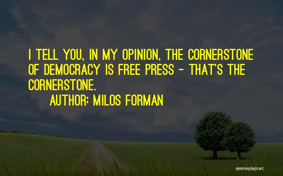 Milos Forman Quotes: I Tell You, In My Opinion, The Cornerstone Of Democracy Is Free Press - That's The Cornerstone.