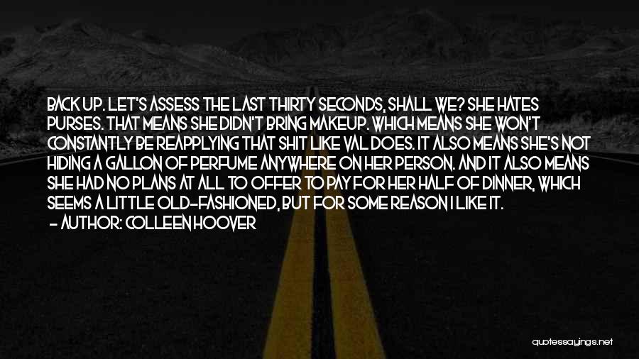 Colleen Hoover Quotes: Back Up. Let's Assess The Last Thirty Seconds, Shall We? She Hates Purses. That Means She Didn't Bring Makeup. Which