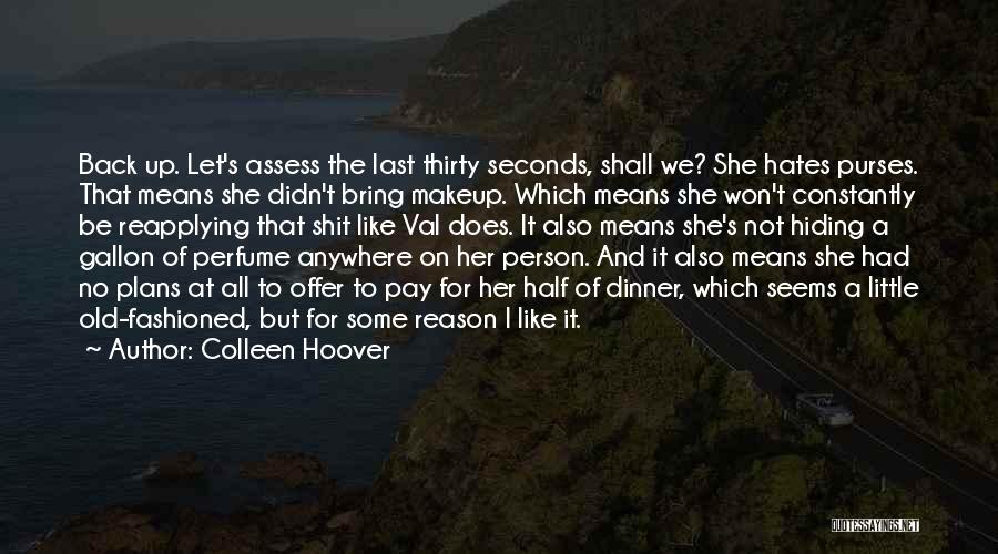 Colleen Hoover Quotes: Back Up. Let's Assess The Last Thirty Seconds, Shall We? She Hates Purses. That Means She Didn't Bring Makeup. Which