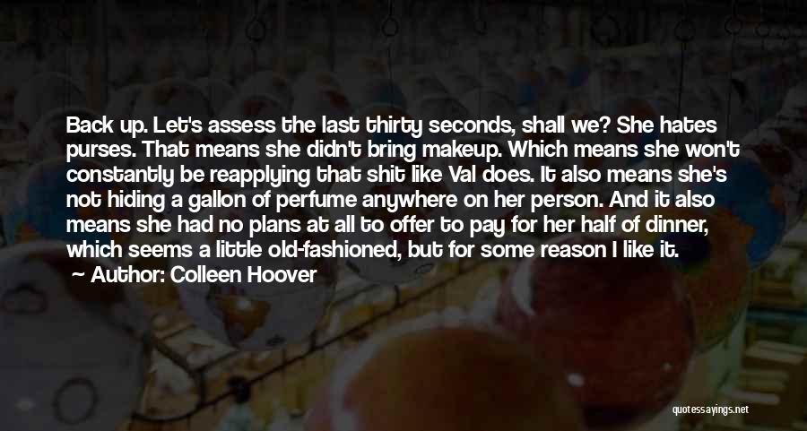 Colleen Hoover Quotes: Back Up. Let's Assess The Last Thirty Seconds, Shall We? She Hates Purses. That Means She Didn't Bring Makeup. Which