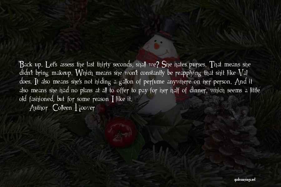 Colleen Hoover Quotes: Back Up. Let's Assess The Last Thirty Seconds, Shall We? She Hates Purses. That Means She Didn't Bring Makeup. Which
