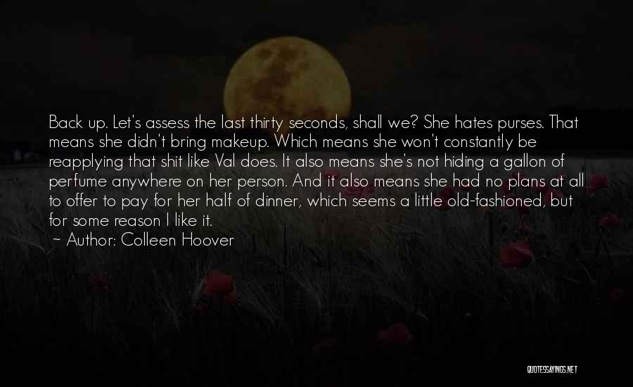 Colleen Hoover Quotes: Back Up. Let's Assess The Last Thirty Seconds, Shall We? She Hates Purses. That Means She Didn't Bring Makeup. Which