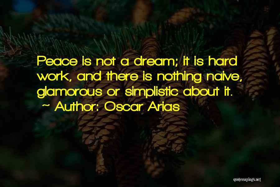 Oscar Arias Quotes: Peace Is Not A Dream; It Is Hard Work, And There Is Nothing Naive, Glamorous Or Simplistic About It.