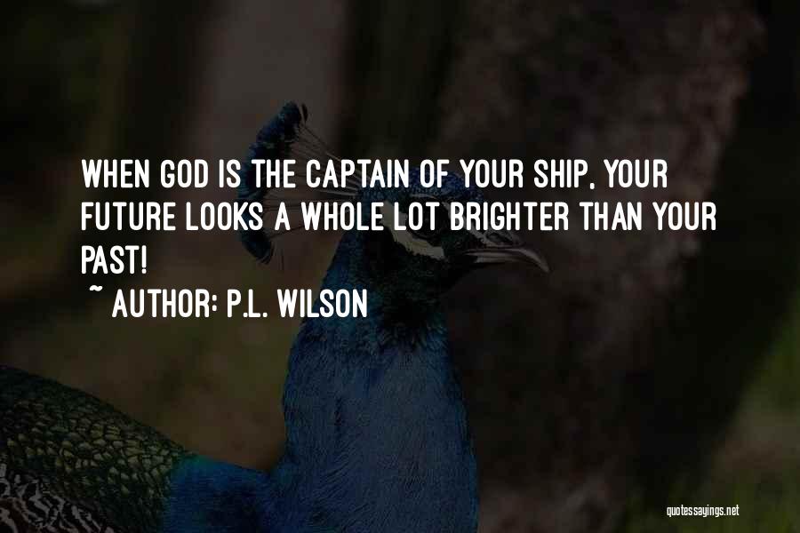 P.L. Wilson Quotes: When God Is The Captain Of Your Ship, Your Future Looks A Whole Lot Brighter Than Your Past!
