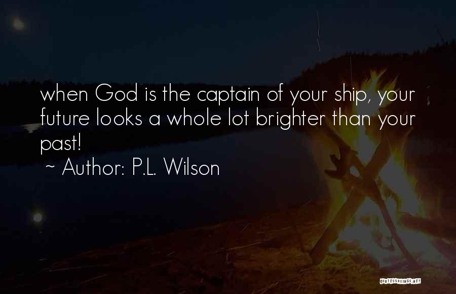 P.L. Wilson Quotes: When God Is The Captain Of Your Ship, Your Future Looks A Whole Lot Brighter Than Your Past!
