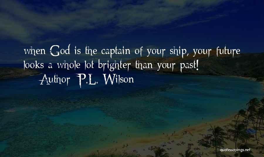 P.L. Wilson Quotes: When God Is The Captain Of Your Ship, Your Future Looks A Whole Lot Brighter Than Your Past!