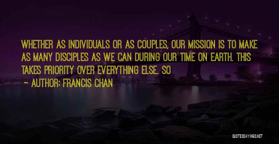 Francis Chan Quotes: Whether As Individuals Or As Couples, Our Mission Is To Make As Many Disciples As We Can During Our Time