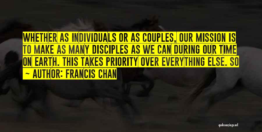 Francis Chan Quotes: Whether As Individuals Or As Couples, Our Mission Is To Make As Many Disciples As We Can During Our Time