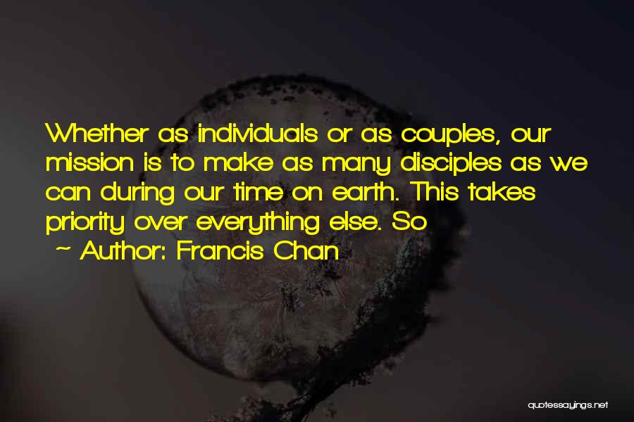 Francis Chan Quotes: Whether As Individuals Or As Couples, Our Mission Is To Make As Many Disciples As We Can During Our Time