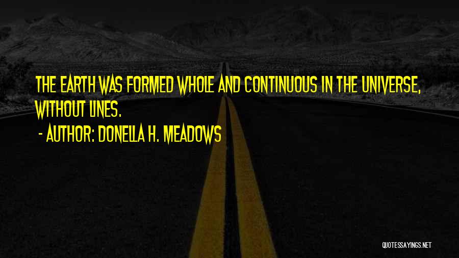 Donella H. Meadows Quotes: The Earth Was Formed Whole And Continuous In The Universe, Without Lines.