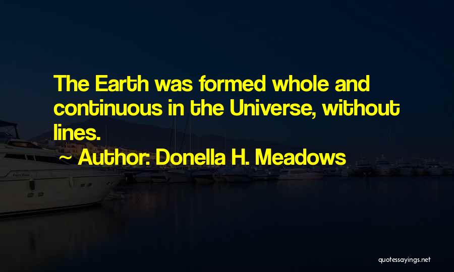 Donella H. Meadows Quotes: The Earth Was Formed Whole And Continuous In The Universe, Without Lines.