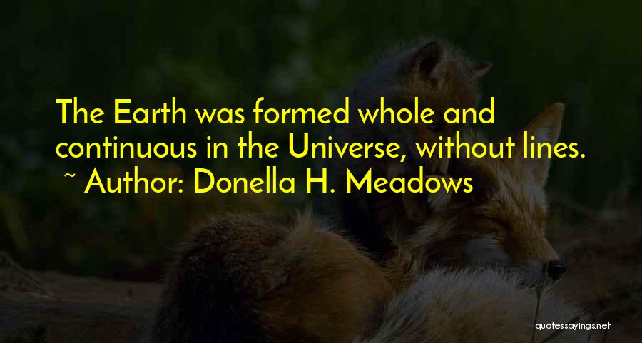 Donella H. Meadows Quotes: The Earth Was Formed Whole And Continuous In The Universe, Without Lines.