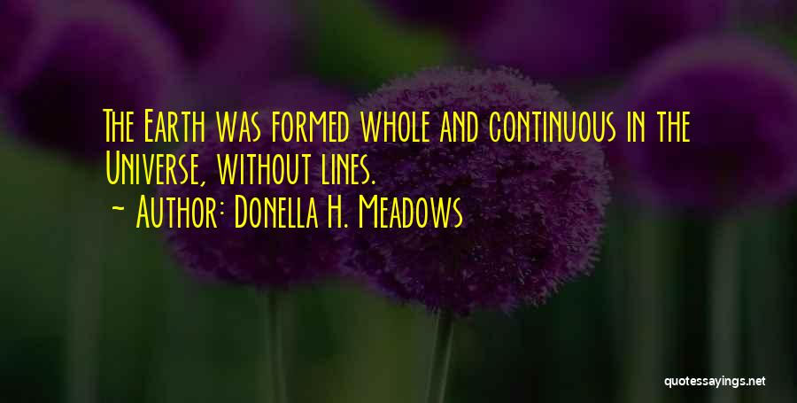 Donella H. Meadows Quotes: The Earth Was Formed Whole And Continuous In The Universe, Without Lines.