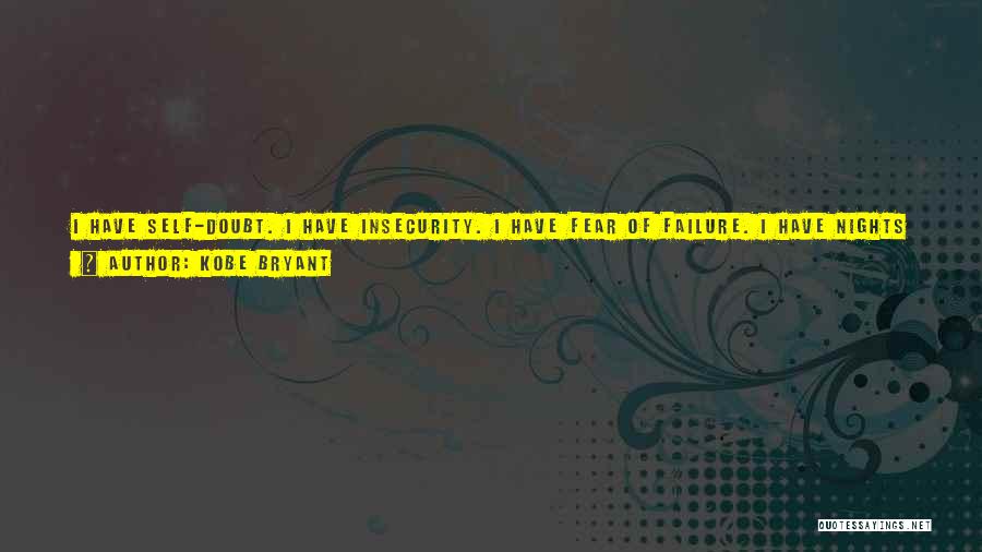 Kobe Bryant Quotes: I Have Self-doubt. I Have Insecurity. I Have Fear Of Failure. I Have Nights When I Show Up At The