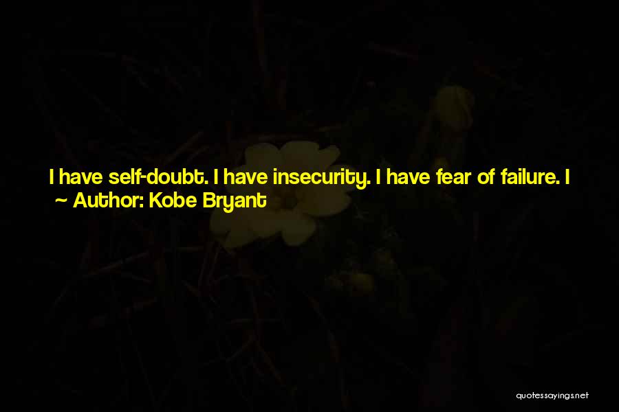 Kobe Bryant Quotes: I Have Self-doubt. I Have Insecurity. I Have Fear Of Failure. I Have Nights When I Show Up At The