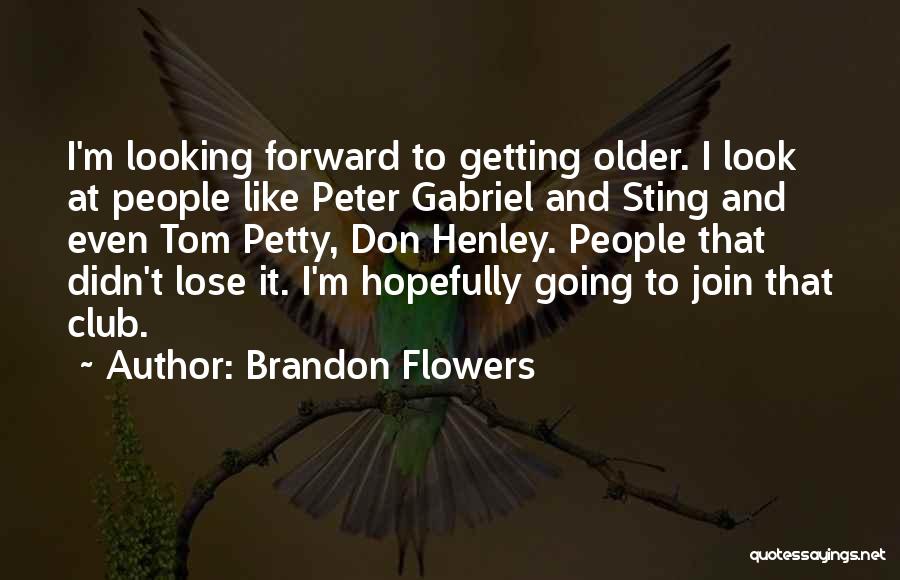 Brandon Flowers Quotes: I'm Looking Forward To Getting Older. I Look At People Like Peter Gabriel And Sting And Even Tom Petty, Don