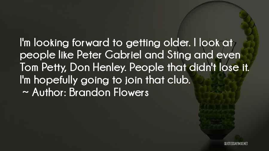 Brandon Flowers Quotes: I'm Looking Forward To Getting Older. I Look At People Like Peter Gabriel And Sting And Even Tom Petty, Don