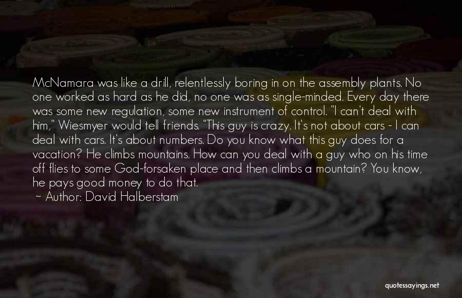 David Halberstam Quotes: Mcnamara Was Like A Drill, Relentlessly Boring In On The Assembly Plants. No One Worked As Hard As He Did,