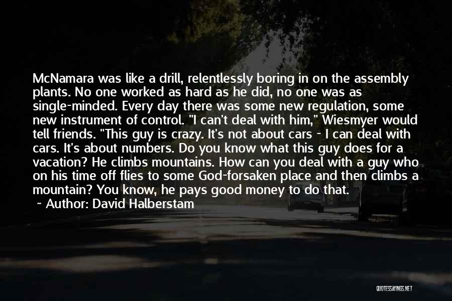 David Halberstam Quotes: Mcnamara Was Like A Drill, Relentlessly Boring In On The Assembly Plants. No One Worked As Hard As He Did,