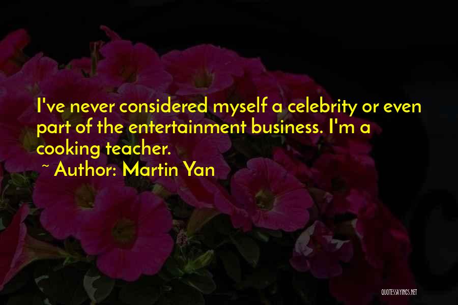 Martin Yan Quotes: I've Never Considered Myself A Celebrity Or Even Part Of The Entertainment Business. I'm A Cooking Teacher.