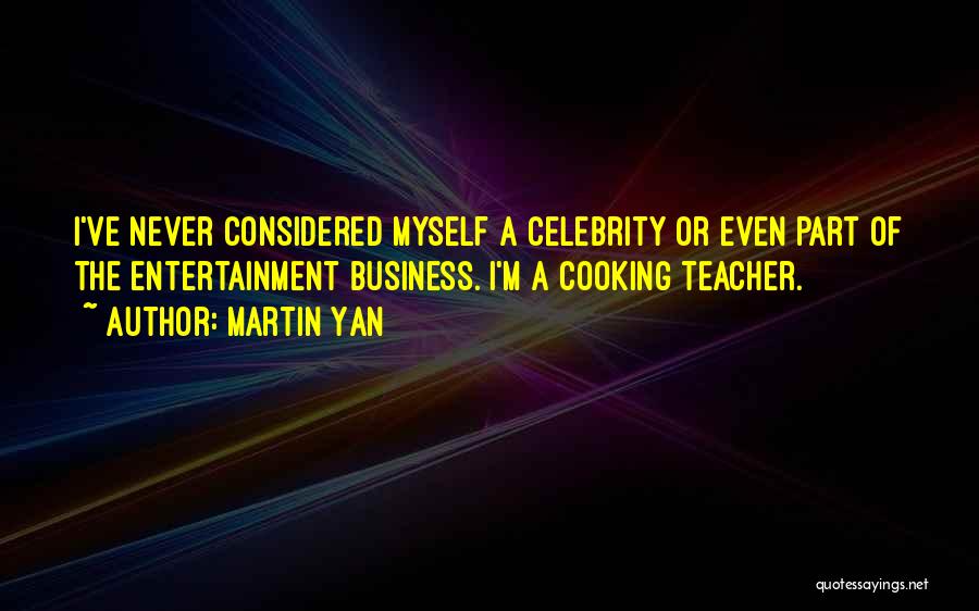Martin Yan Quotes: I've Never Considered Myself A Celebrity Or Even Part Of The Entertainment Business. I'm A Cooking Teacher.