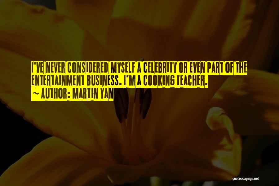 Martin Yan Quotes: I've Never Considered Myself A Celebrity Or Even Part Of The Entertainment Business. I'm A Cooking Teacher.
