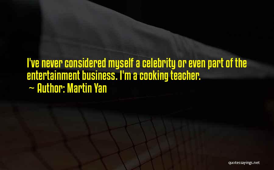 Martin Yan Quotes: I've Never Considered Myself A Celebrity Or Even Part Of The Entertainment Business. I'm A Cooking Teacher.