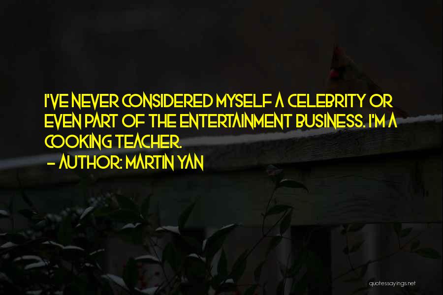 Martin Yan Quotes: I've Never Considered Myself A Celebrity Or Even Part Of The Entertainment Business. I'm A Cooking Teacher.