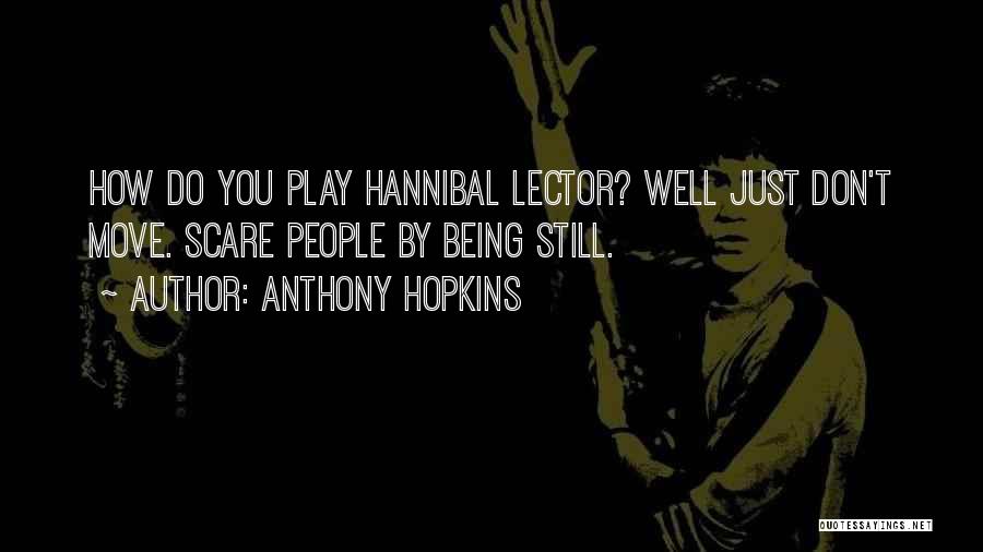 Anthony Hopkins Quotes: How Do You Play Hannibal Lector? Well Just Don't Move. Scare People By Being Still.