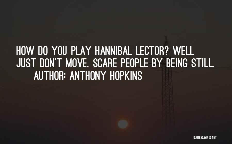 Anthony Hopkins Quotes: How Do You Play Hannibal Lector? Well Just Don't Move. Scare People By Being Still.