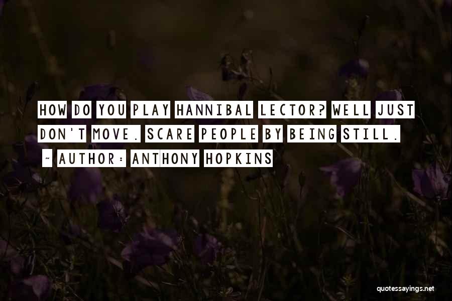 Anthony Hopkins Quotes: How Do You Play Hannibal Lector? Well Just Don't Move. Scare People By Being Still.