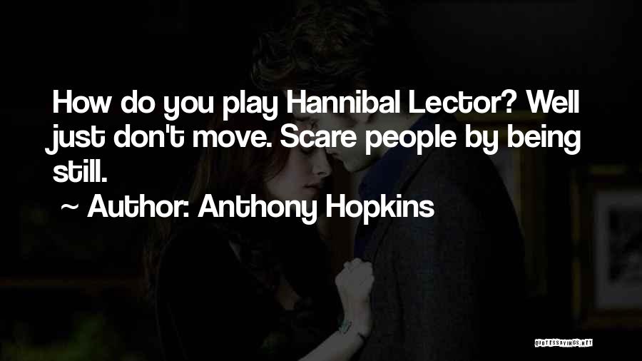 Anthony Hopkins Quotes: How Do You Play Hannibal Lector? Well Just Don't Move. Scare People By Being Still.