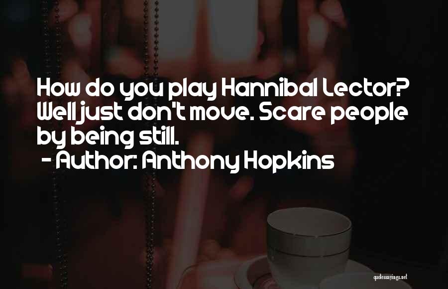 Anthony Hopkins Quotes: How Do You Play Hannibal Lector? Well Just Don't Move. Scare People By Being Still.