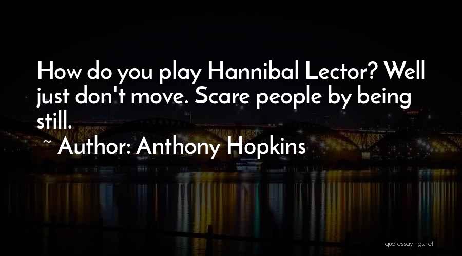 Anthony Hopkins Quotes: How Do You Play Hannibal Lector? Well Just Don't Move. Scare People By Being Still.