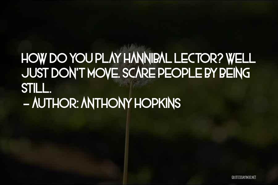 Anthony Hopkins Quotes: How Do You Play Hannibal Lector? Well Just Don't Move. Scare People By Being Still.