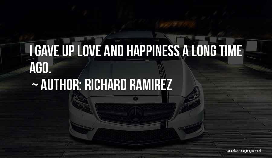 Richard Ramirez Quotes: I Gave Up Love And Happiness A Long Time Ago.