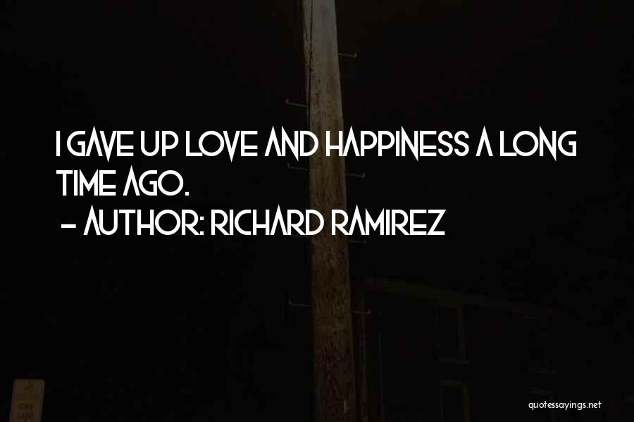 Richard Ramirez Quotes: I Gave Up Love And Happiness A Long Time Ago.