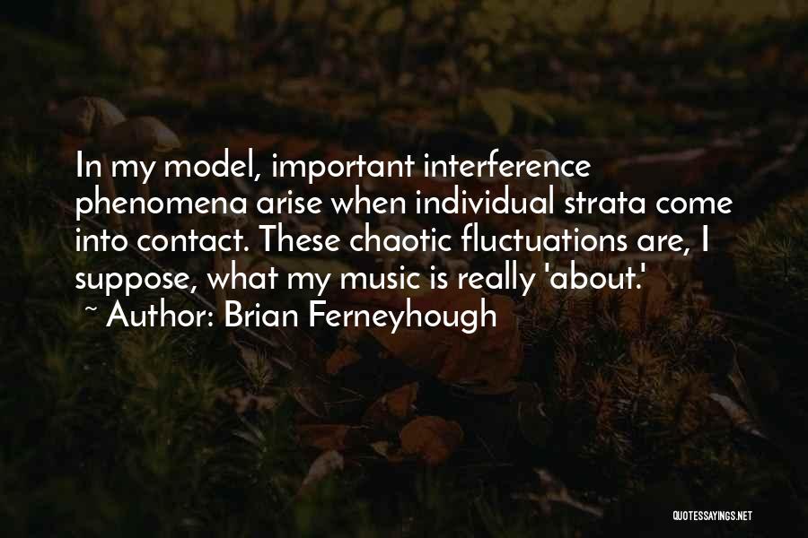 Brian Ferneyhough Quotes: In My Model, Important Interference Phenomena Arise When Individual Strata Come Into Contact. These Chaotic Fluctuations Are, I Suppose, What