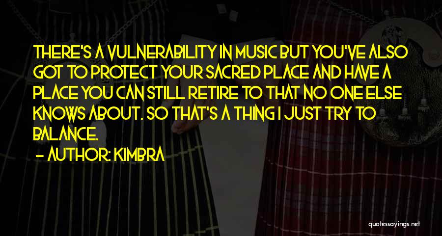 Kimbra Quotes: There's A Vulnerability In Music But You've Also Got To Protect Your Sacred Place And Have A Place You Can