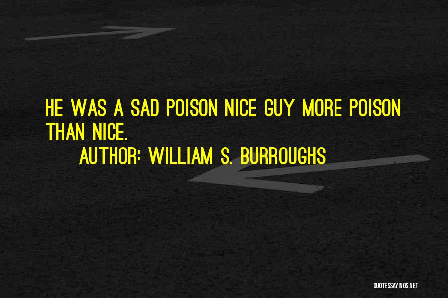 William S. Burroughs Quotes: He Was A Sad Poison Nice Guy More Poison Than Nice.