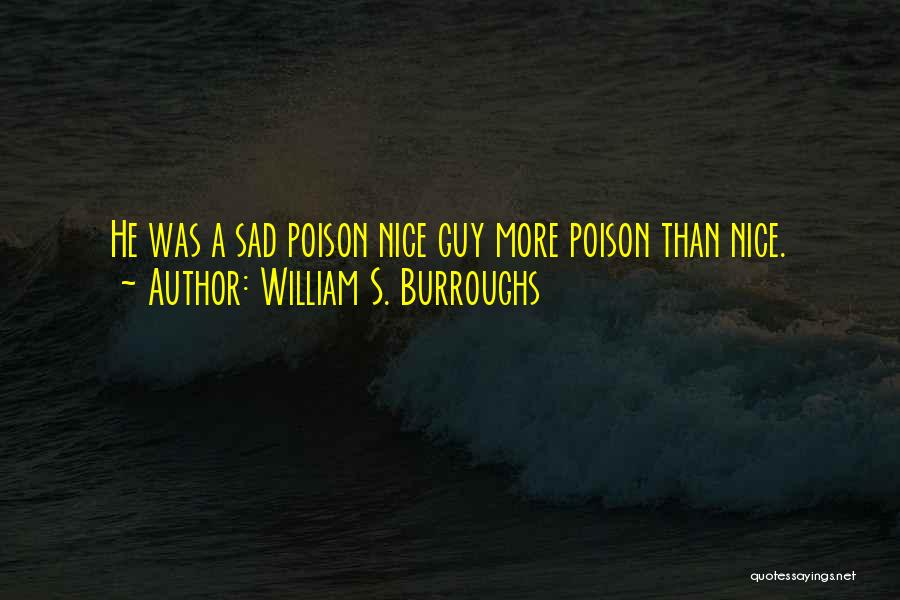 William S. Burroughs Quotes: He Was A Sad Poison Nice Guy More Poison Than Nice.