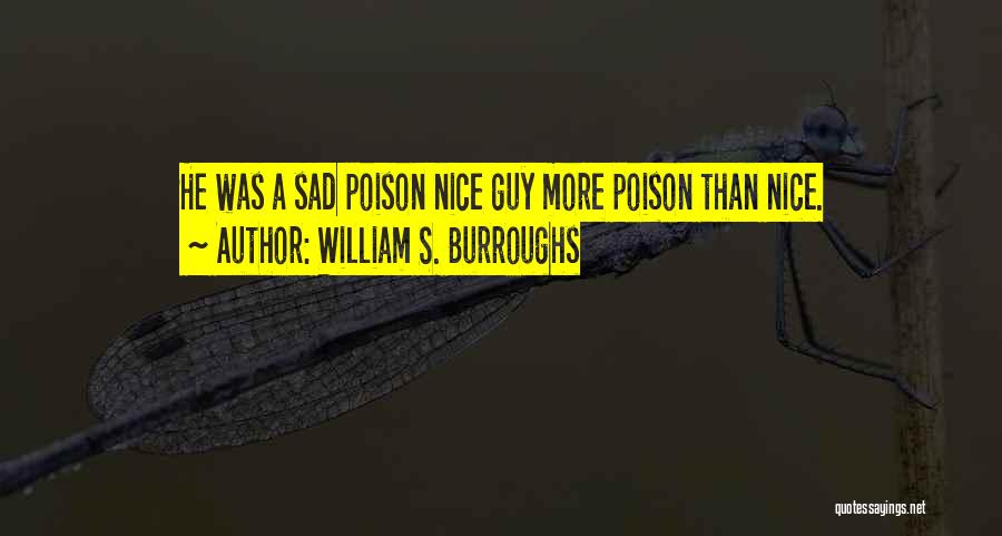 William S. Burroughs Quotes: He Was A Sad Poison Nice Guy More Poison Than Nice.