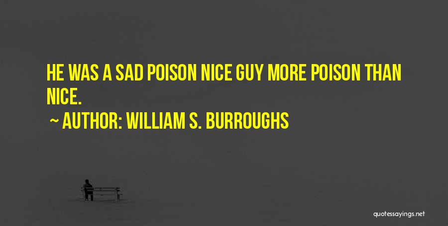 William S. Burroughs Quotes: He Was A Sad Poison Nice Guy More Poison Than Nice.