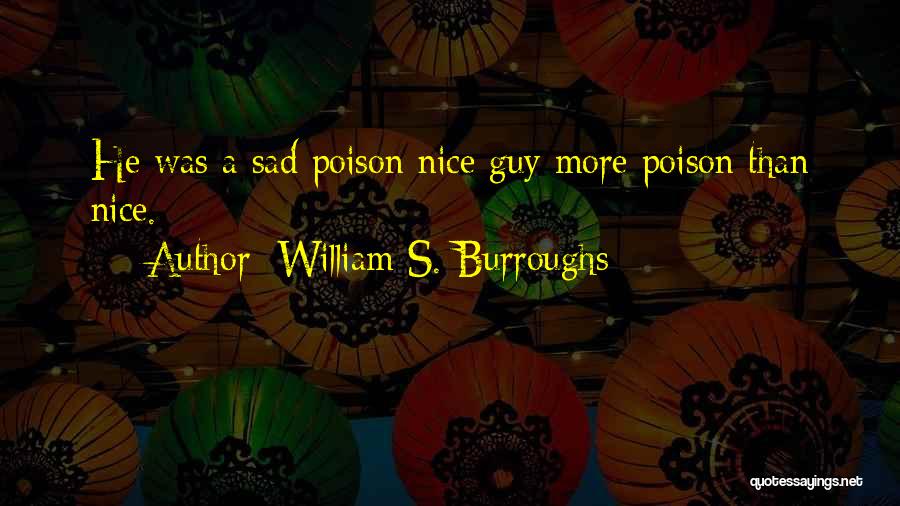 William S. Burroughs Quotes: He Was A Sad Poison Nice Guy More Poison Than Nice.