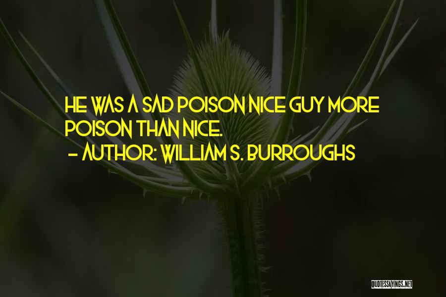 William S. Burroughs Quotes: He Was A Sad Poison Nice Guy More Poison Than Nice.